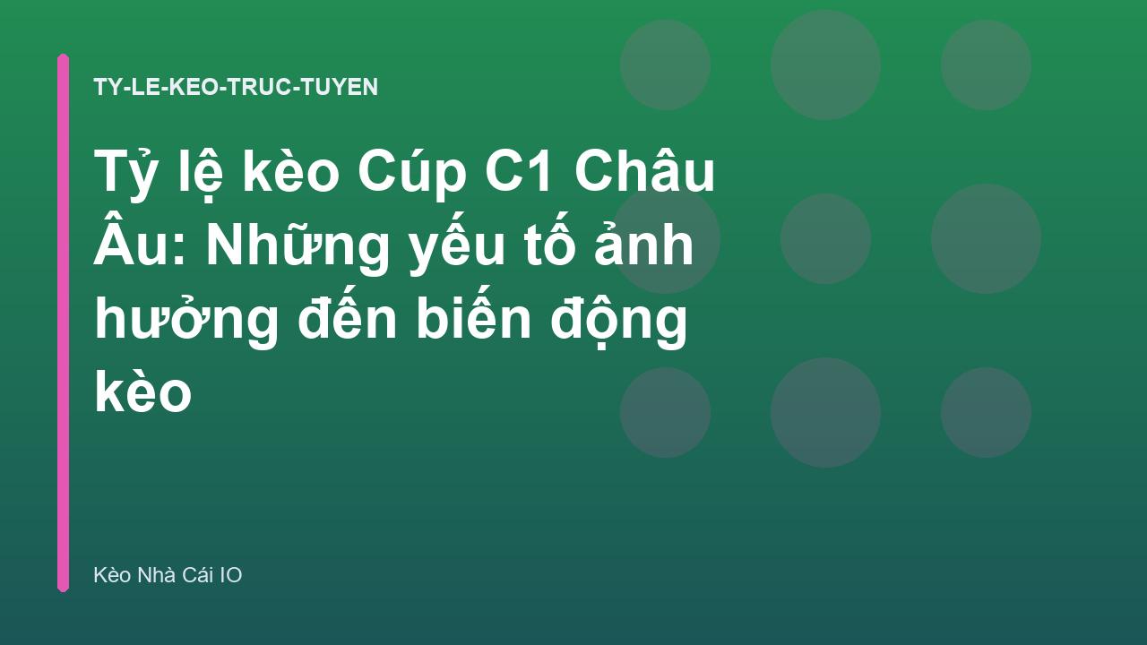 Tỷ lệ kèo Cúp C1 Châu Âu: Những yếu tố ảnh hưởng đến biến động kèo